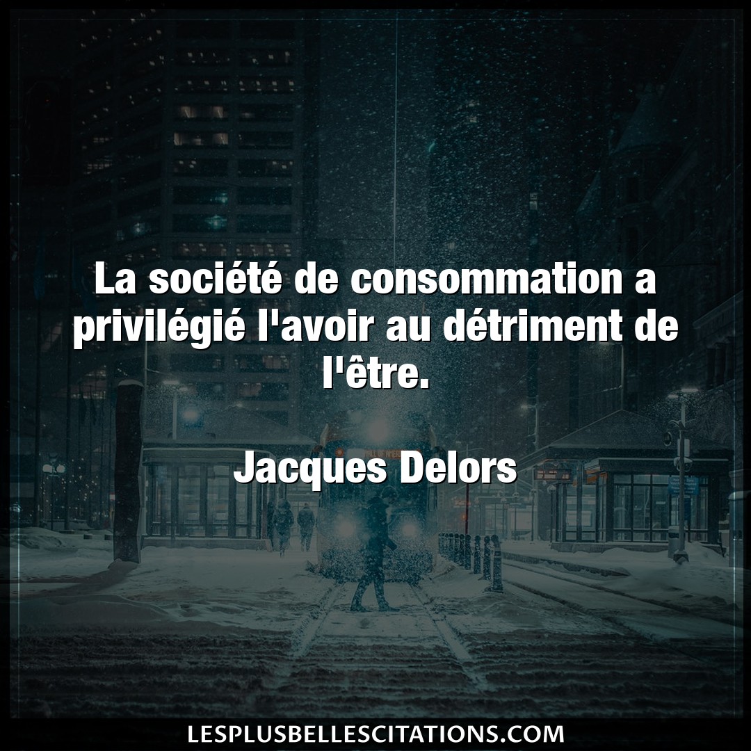 Citation Jacques Delors Avoir La Societe De Consommation A Privilegie L