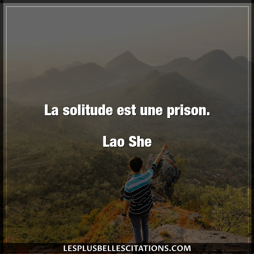 La solitude est une prison.

Lao She