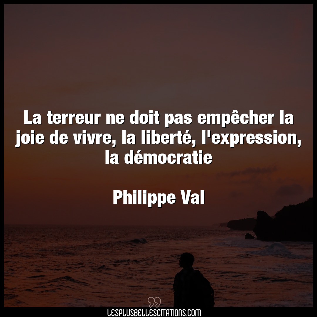 Citation Philippe Val Democratie La Terreur Ne Doit Pas Empecher La Joie De V