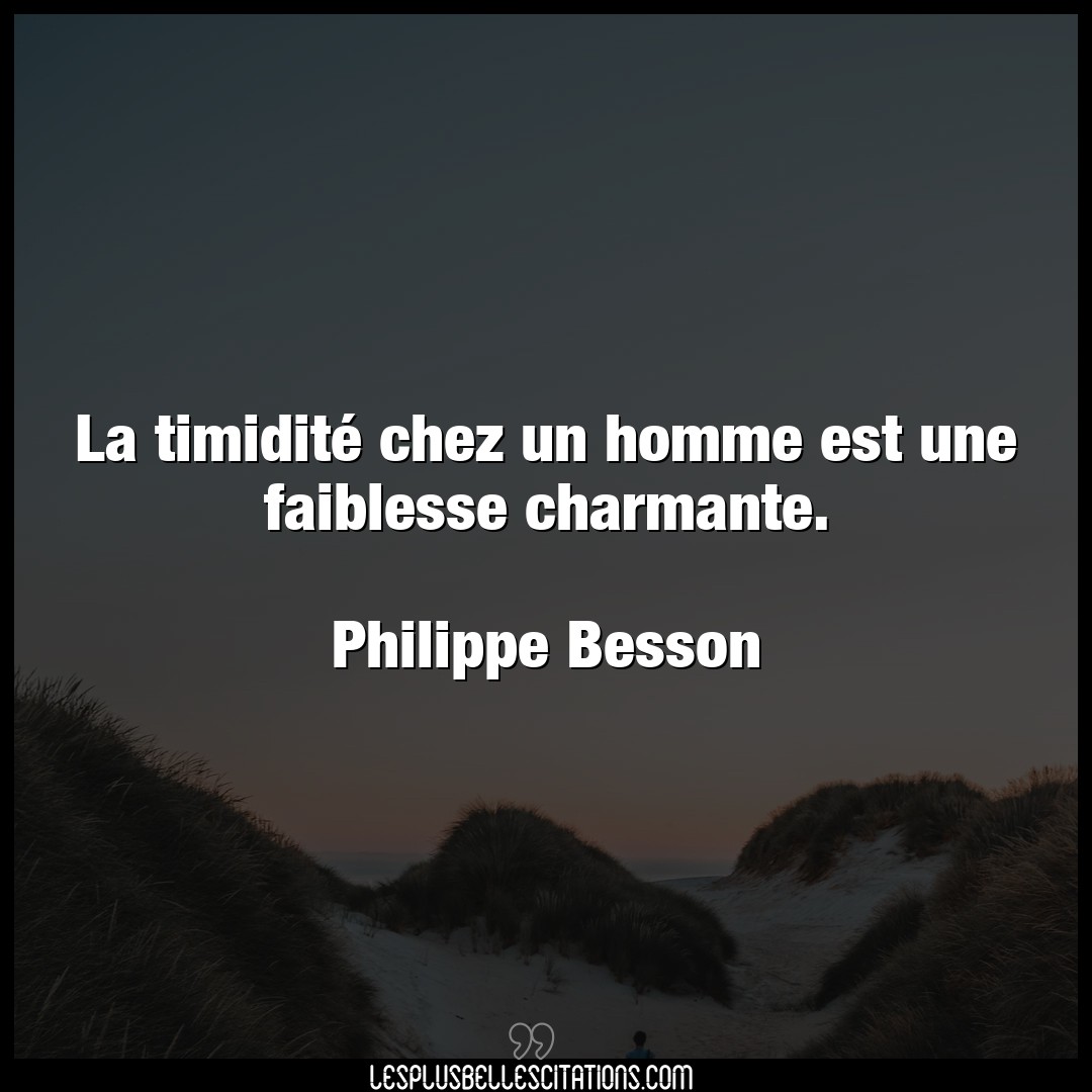 Citation Philippe Besson Faiblesse La Timidite Chez Un Homme Est Une Faiblesse