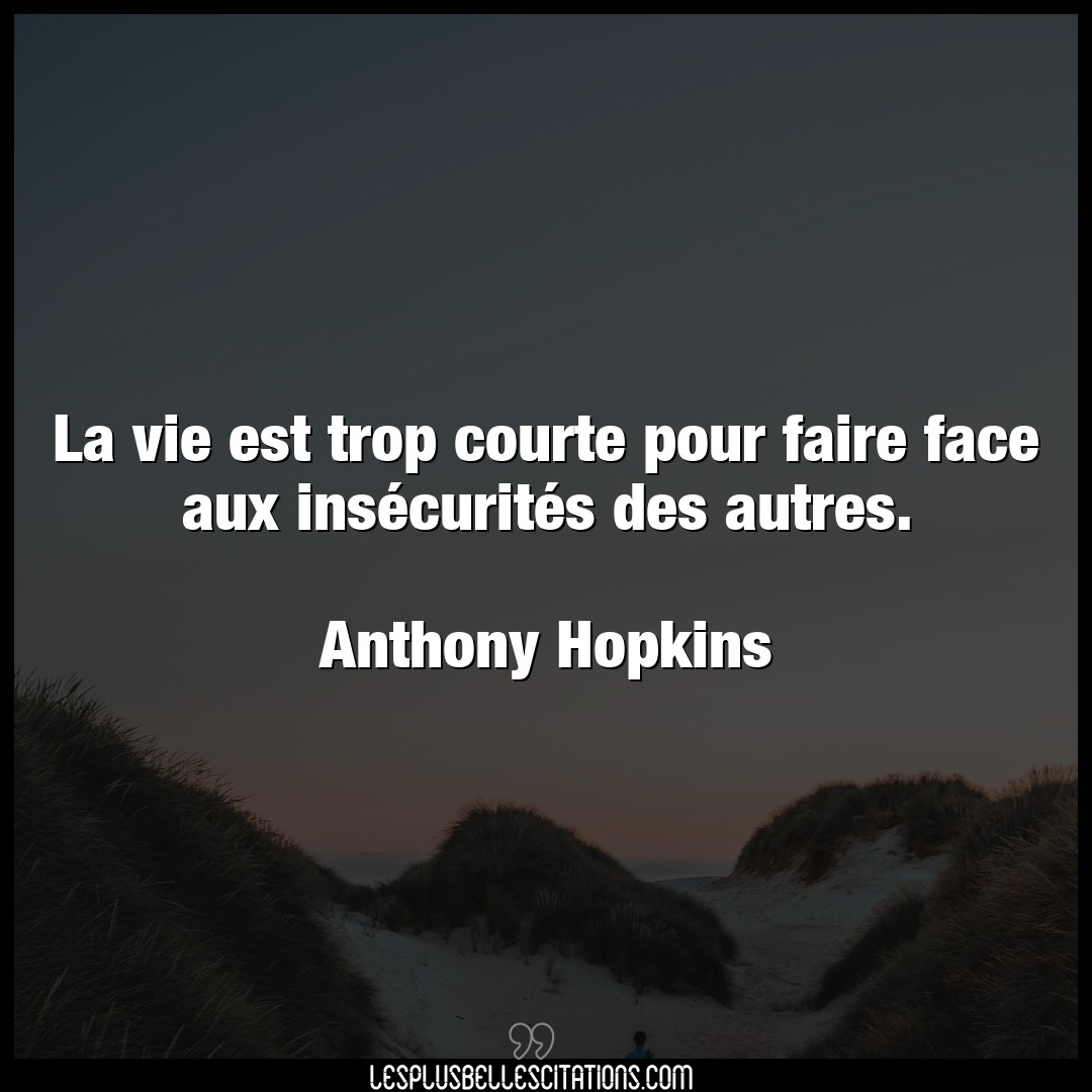 Citation Anthony Hopkins Faire La Vie Est Trop Courte Pour Faire Face Aux In