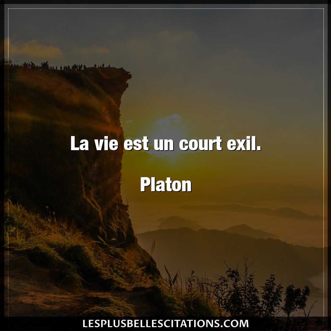 La vie est un court exil.

Platon
