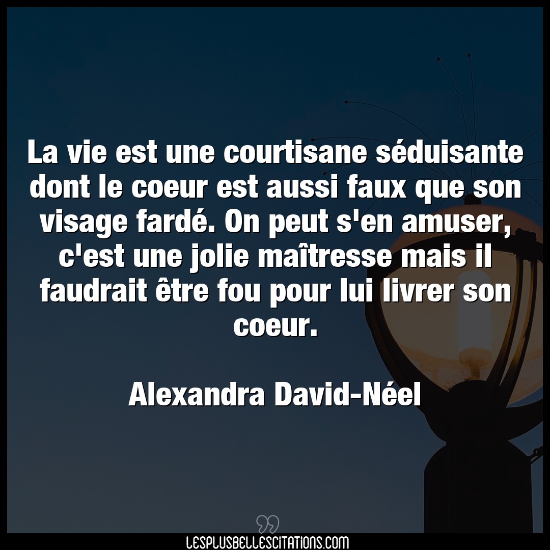 Citation Alexandra David Neel Coeur La Vie Est Une Courtisane Seduisante Dont Le