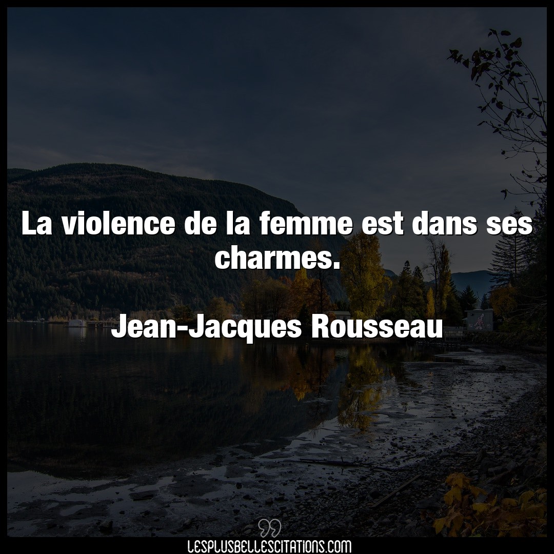 La violence de la femme est dans ses charmes.