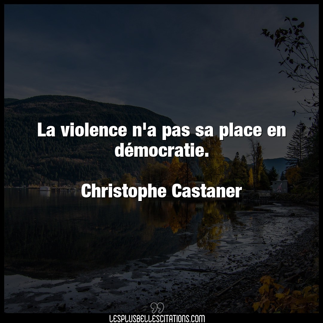 La violence n’a pas sa place en démocratie.