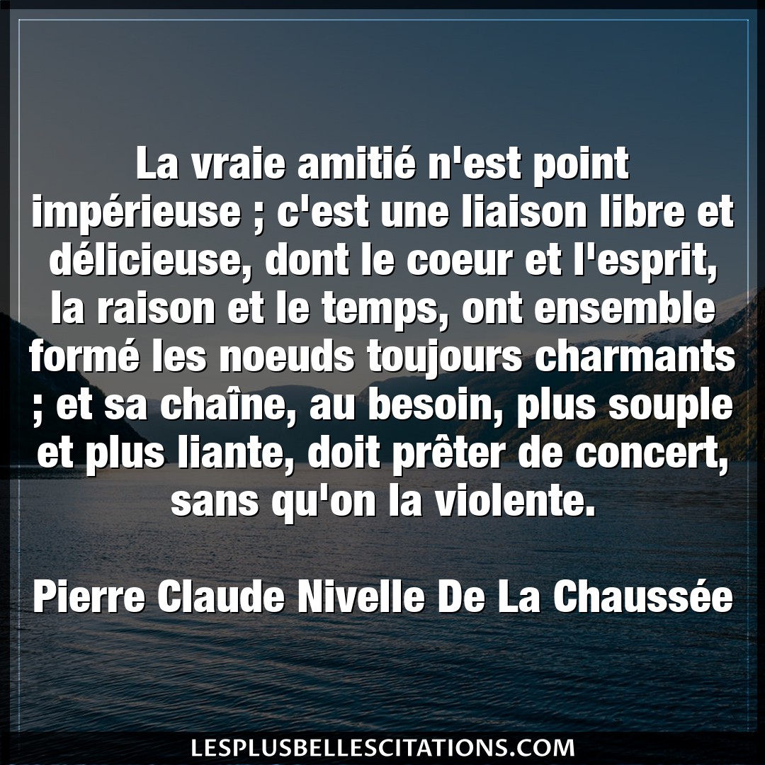 Citation Pierre Claude Nivelle De La Chaussee Besoin La Vraie Amitie N Est Point Imperieuse C