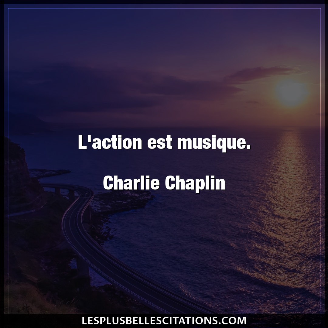 L’action est musique.

Charlie Chaplin