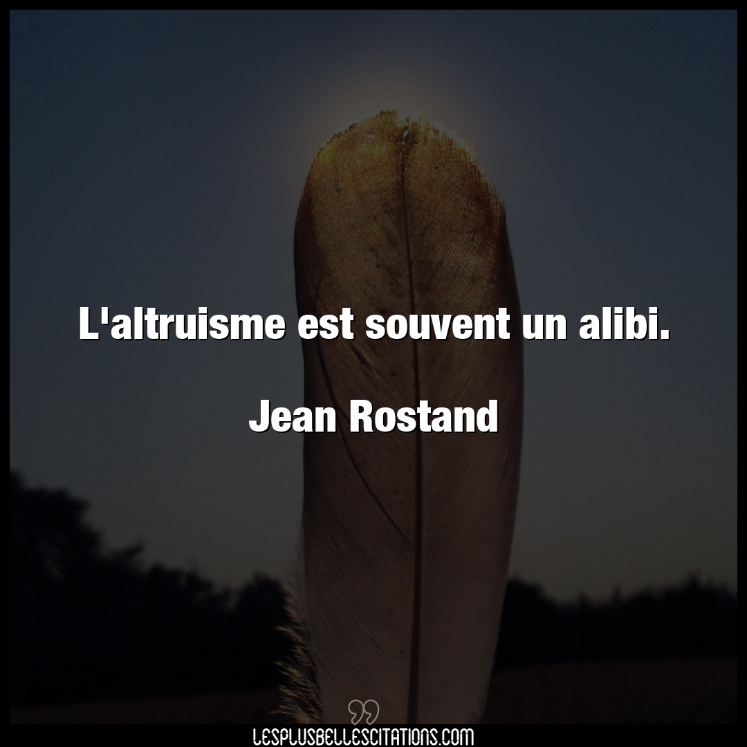 Citation Jean Rostand Altruisme L Altruisme Est Souvent Un Alibi Jean Ros