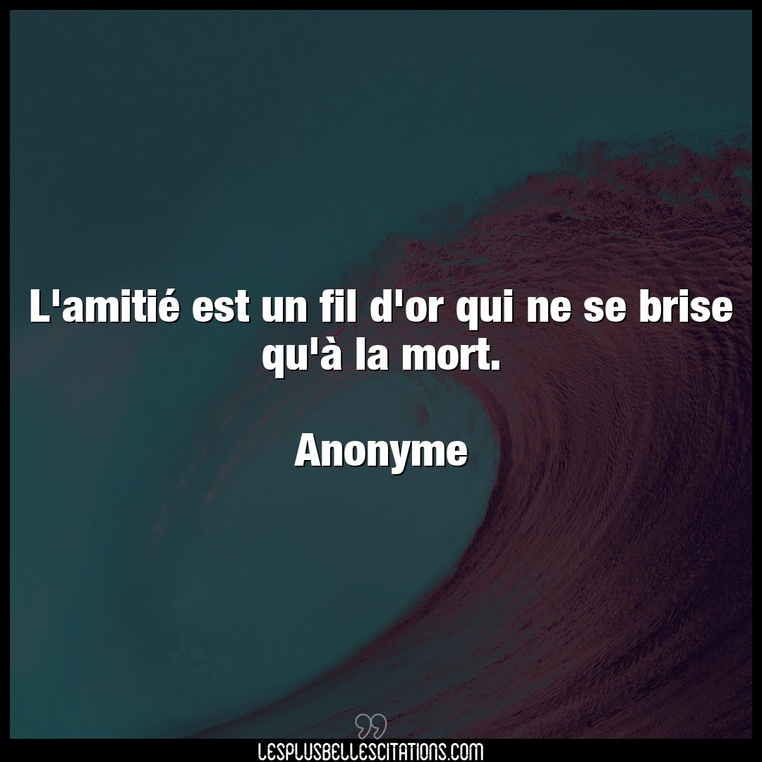 Citation Anonyme Mort L Amitie Est Un Fil D Or Qui Ne Se Brise Qu