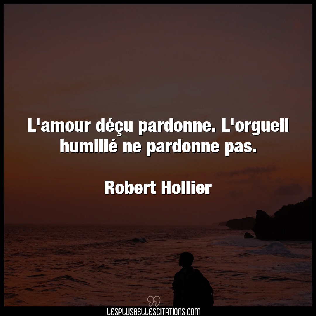 Citation Robert Hollier Amour L Amour Decu Pardonne L Orgueil