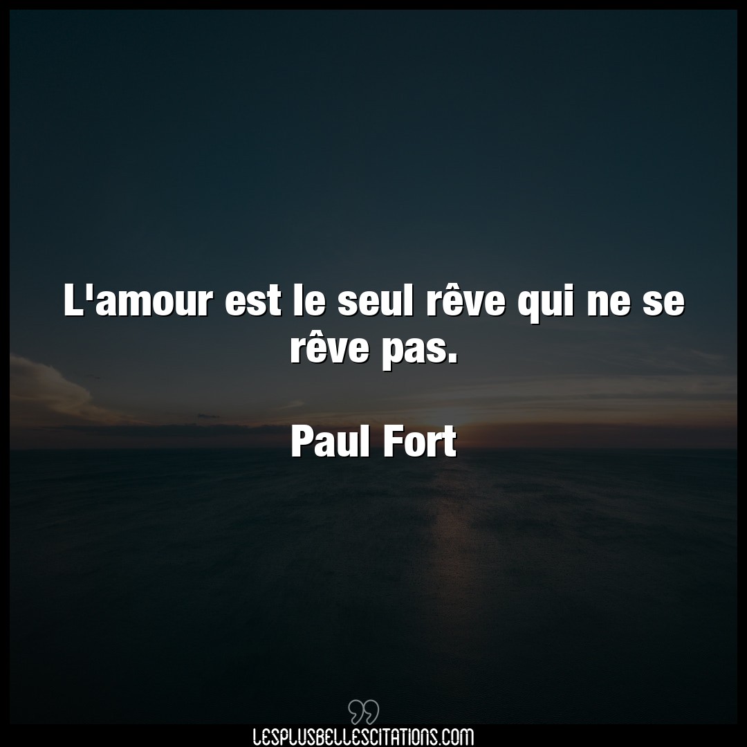 Citation Paul Fort Amour L Amour Est Le Seul Reve Qui Ne Se Reve Pas