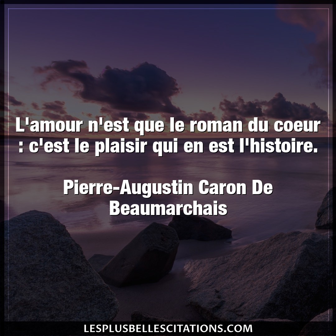 Citation Pierre Augustin Caron De Beaumarchais Amour L Amour N Est Que Le Roman Du Coeur C Est L