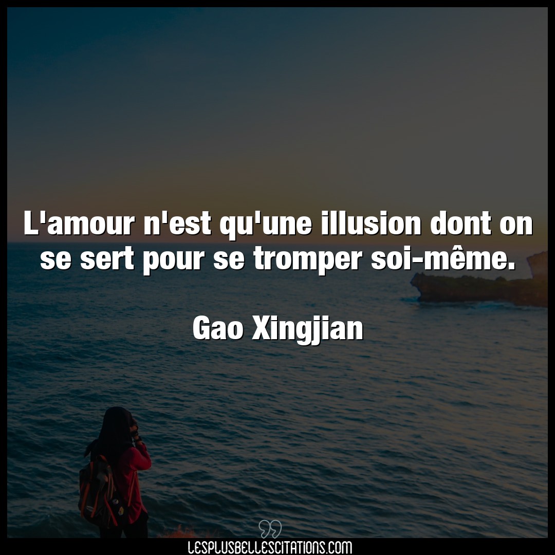 Citation Gao Xingjian Amour L Amour N Est Qu Une Illusion Dont On Se Sert