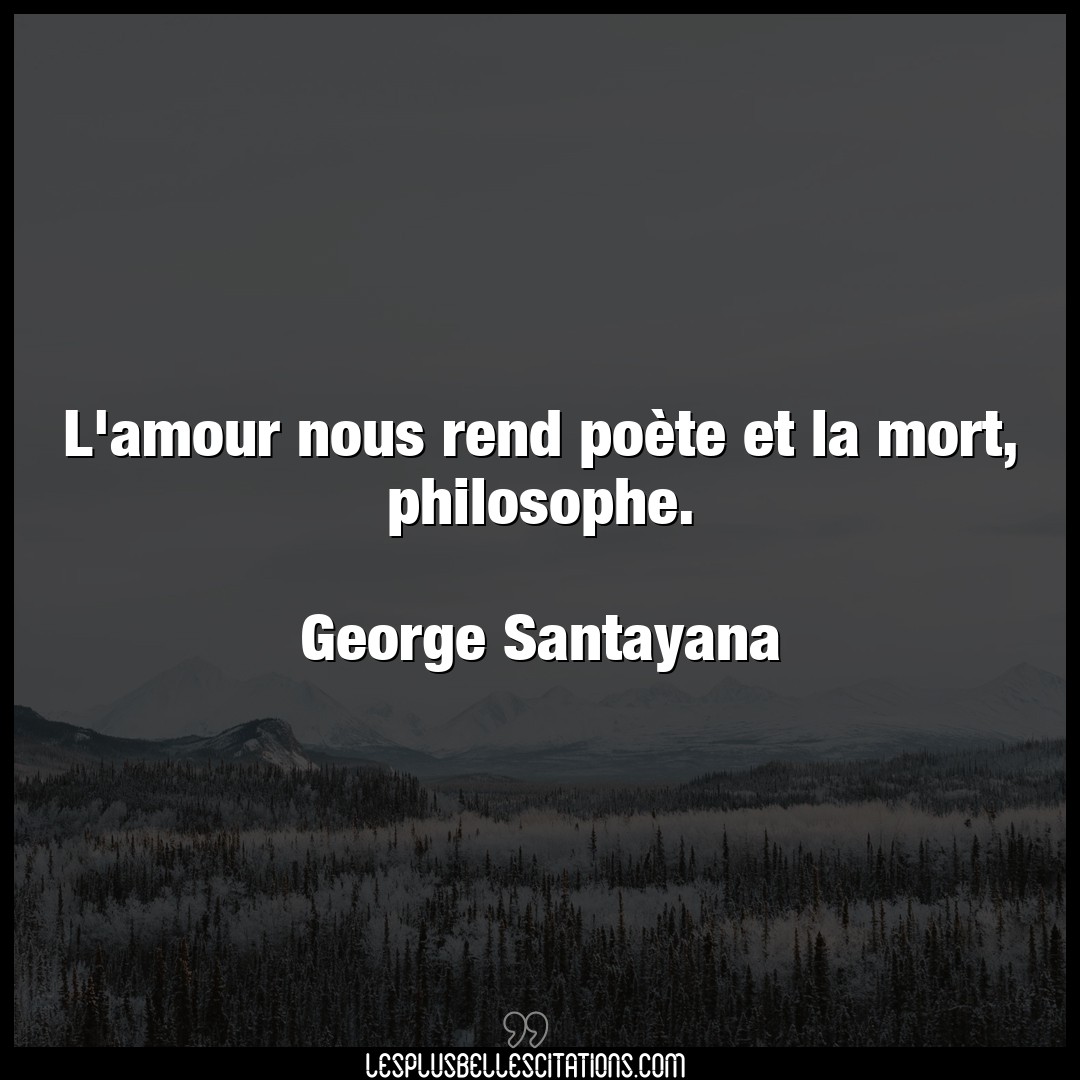 Citation George Santayana Amour L Amour Nous Rend Poete Et La Mort Philosop