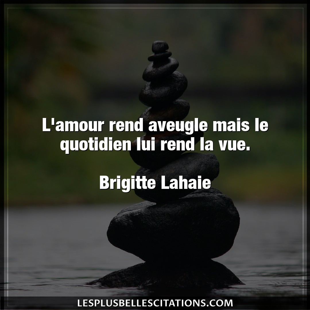 Citation Brigitte Lahaie Amour L Amour Rend Aveugle Mais Le Quotidien Lui Re