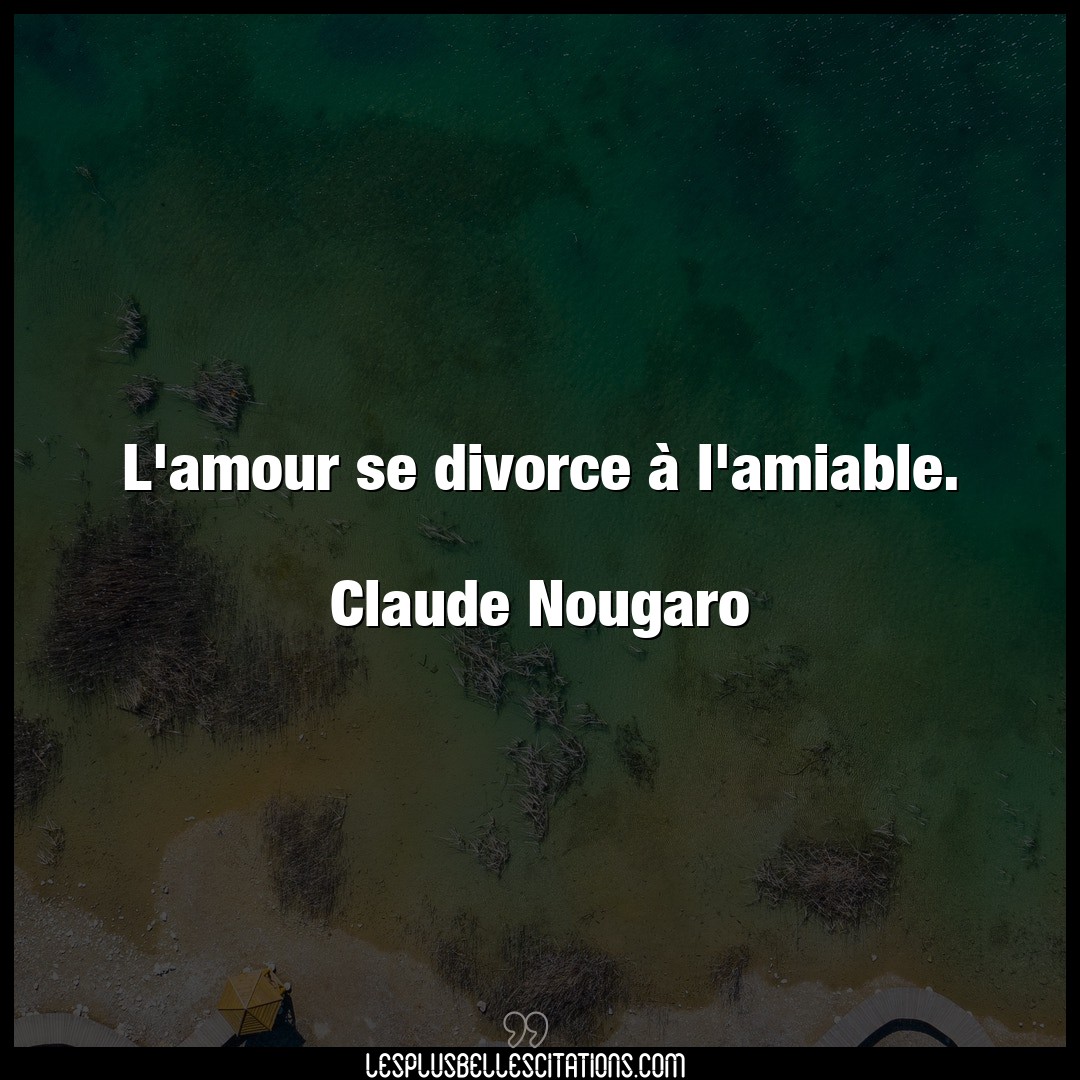 Citation Claude Nougaro Amour L Amour Se Divorce A L Amiable Claude No