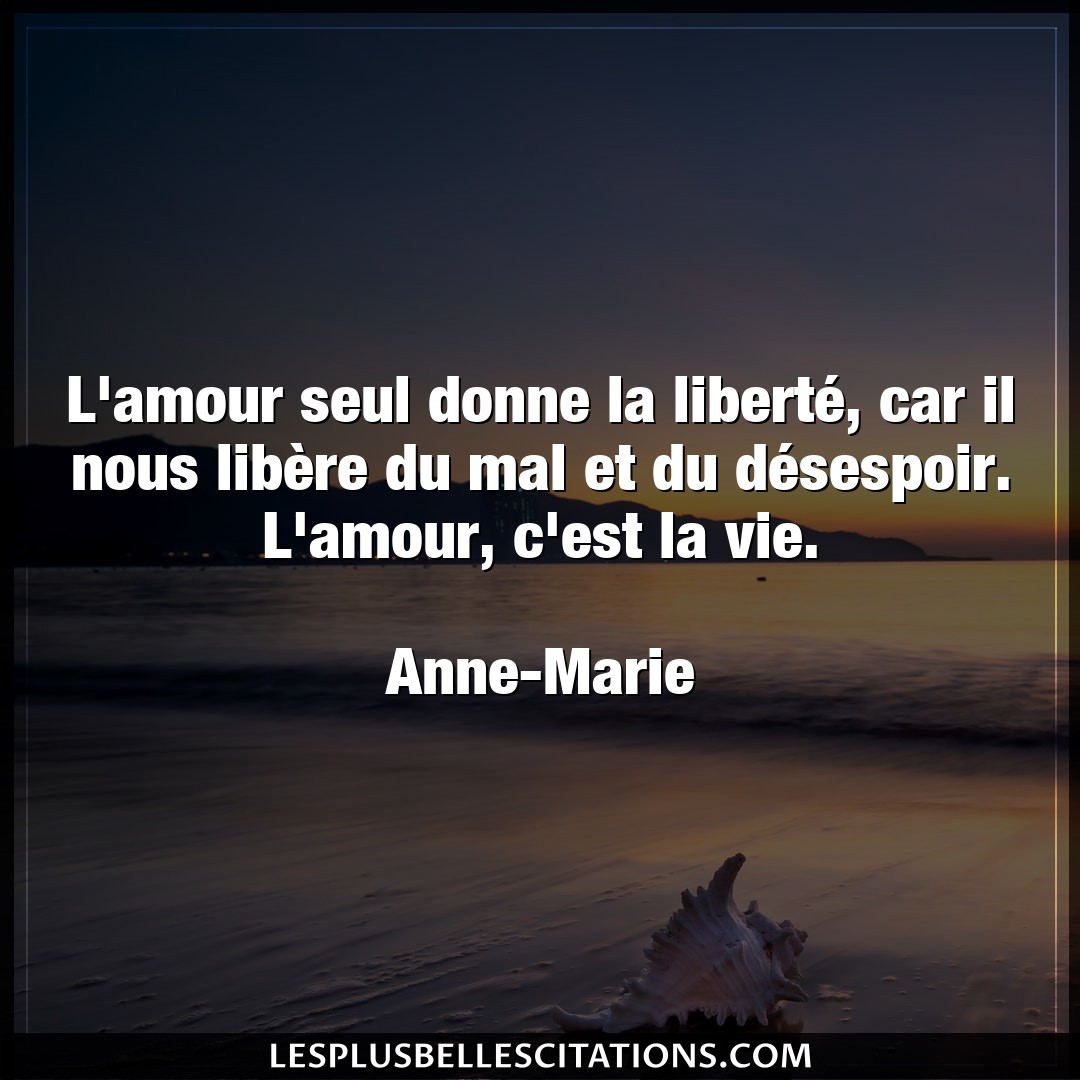 Citation Anne Marie Amour L Amour Seul Donne La Liberte Car Il Nous L