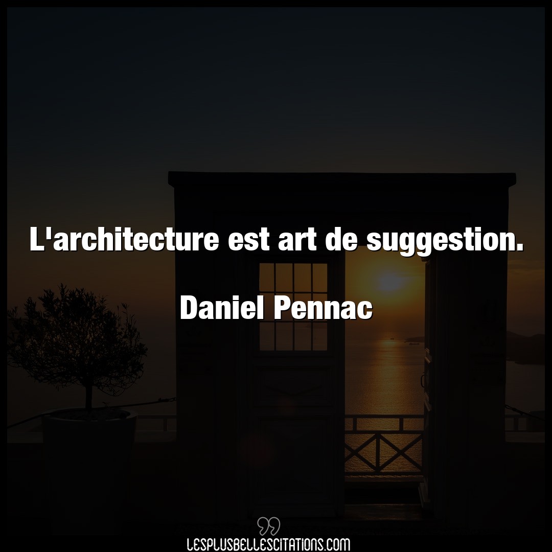 L’architecture est art de suggestion.

Dani