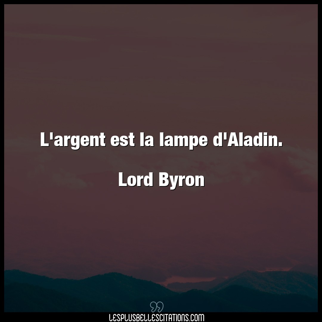L’argent est la lampe d’Aladin.

Lord Byron