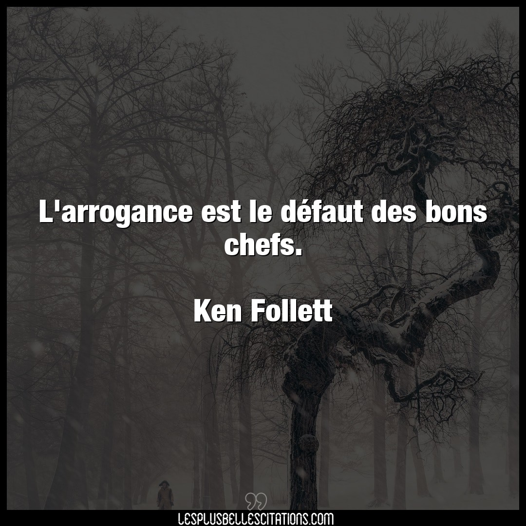 Citation Ken Follett Arrogance L Arrogance Est Le Defaut Des Bons Chefs