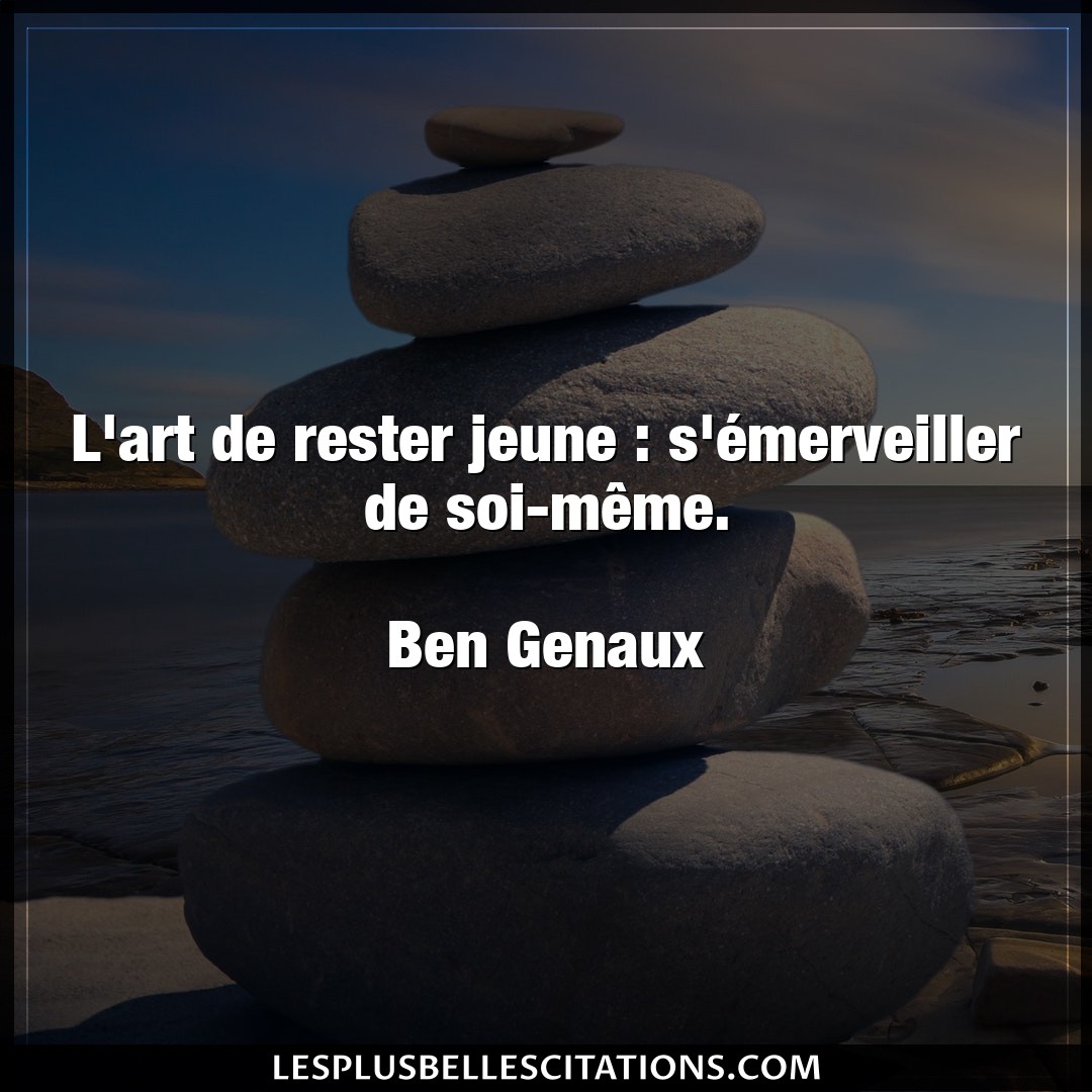 Citation Ben Genaux Art L Art De Rester Jeune S Emerveiller De Soi