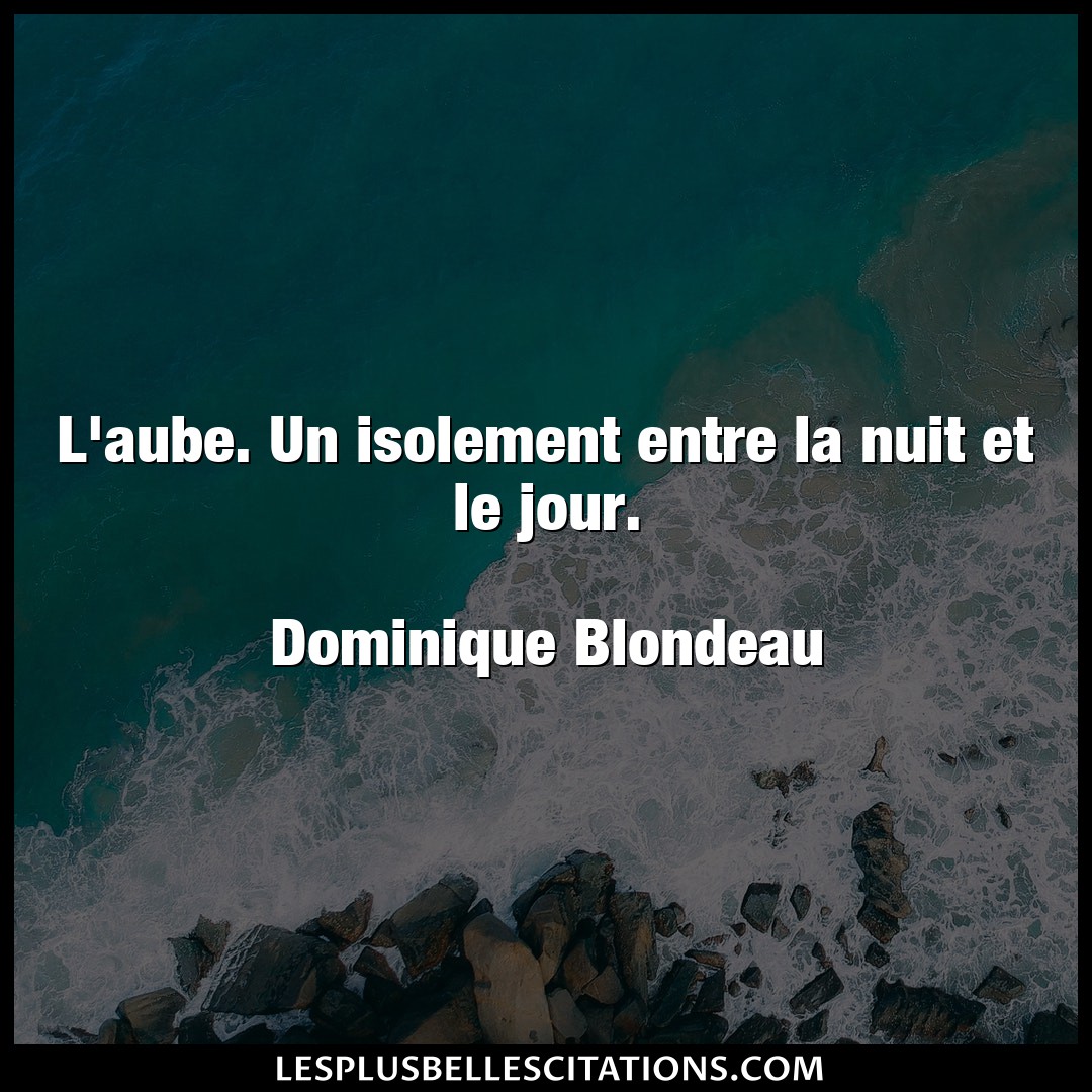 Citation Dominique Blondeau Isolement L Aube Un Isolement Entre La Nuit Et Le Jour