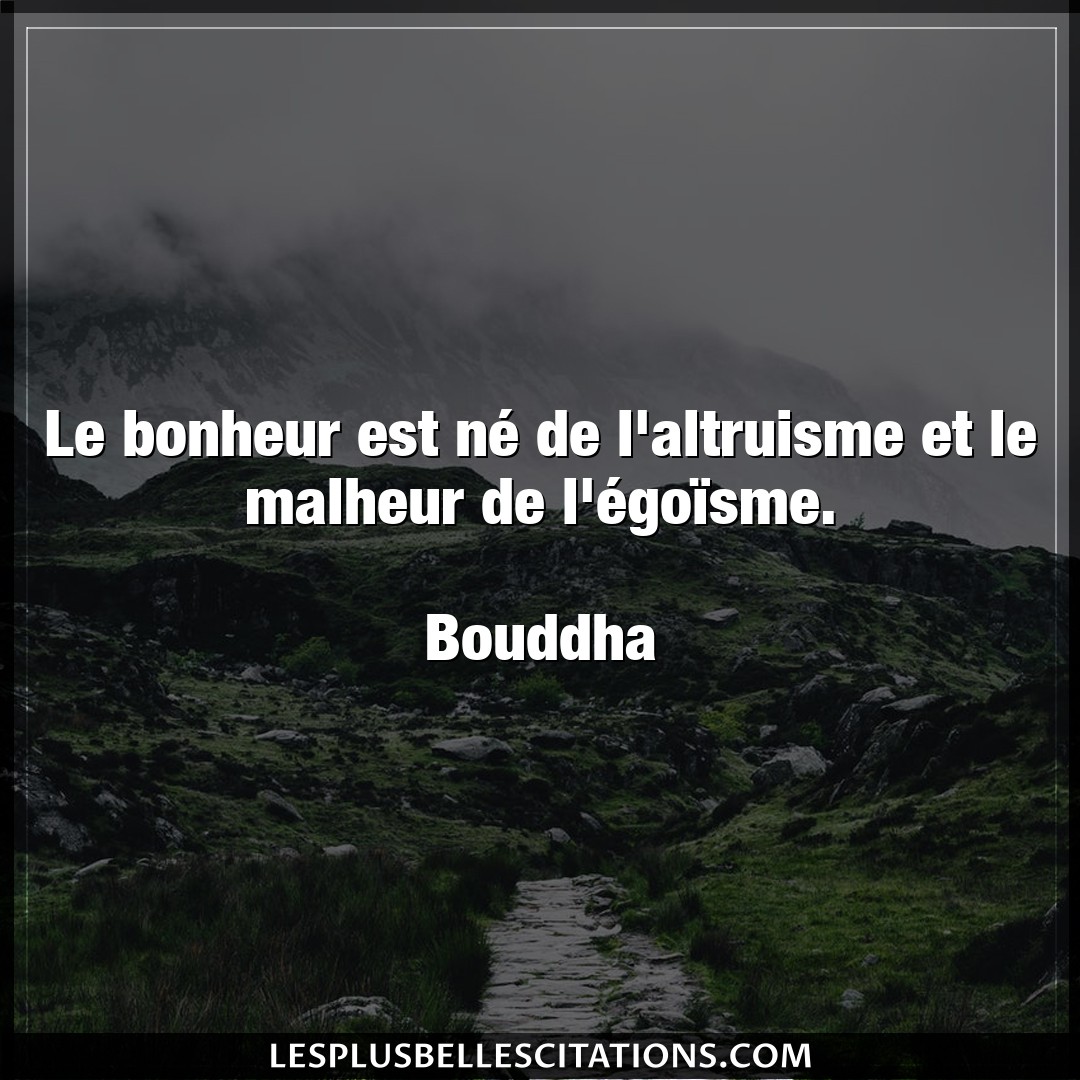 Citation Bouddha Altruisme Le Bonheur Est Ne De L Altruisme Et Le Malhe