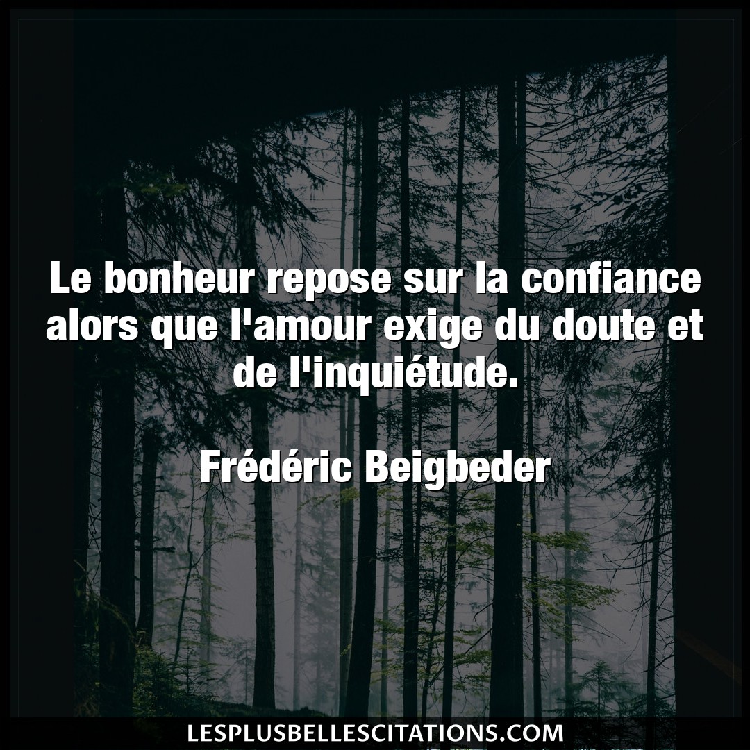 Citation Frederic Beigbeder Amour Le Bonheur Repose Sur La Confiance Alors Que