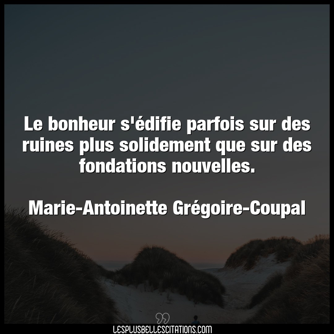 Citation Marie Antoinette Gregoire Coupal Bonheur Le Bonheur S Edifie Parfois Sur Des Ruines P