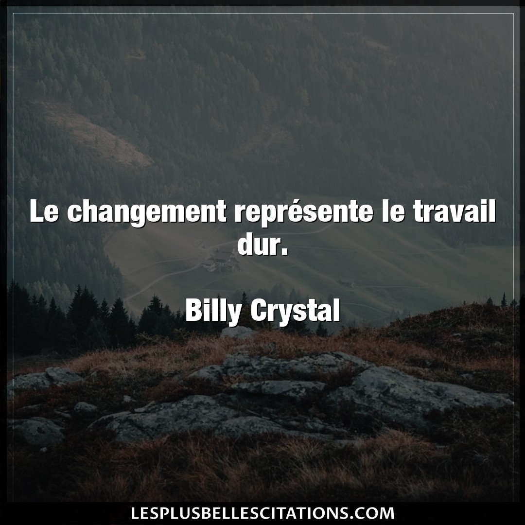 Citation Billy Crystal Changement Le Changement Represente Le Travail Dur