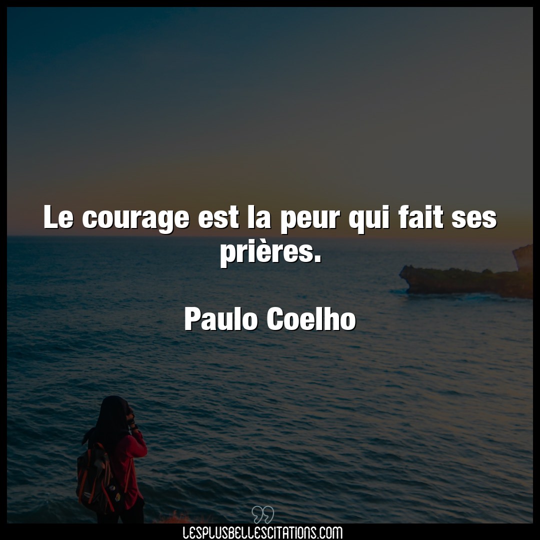 Le courage est la peur qui fait ses prières.