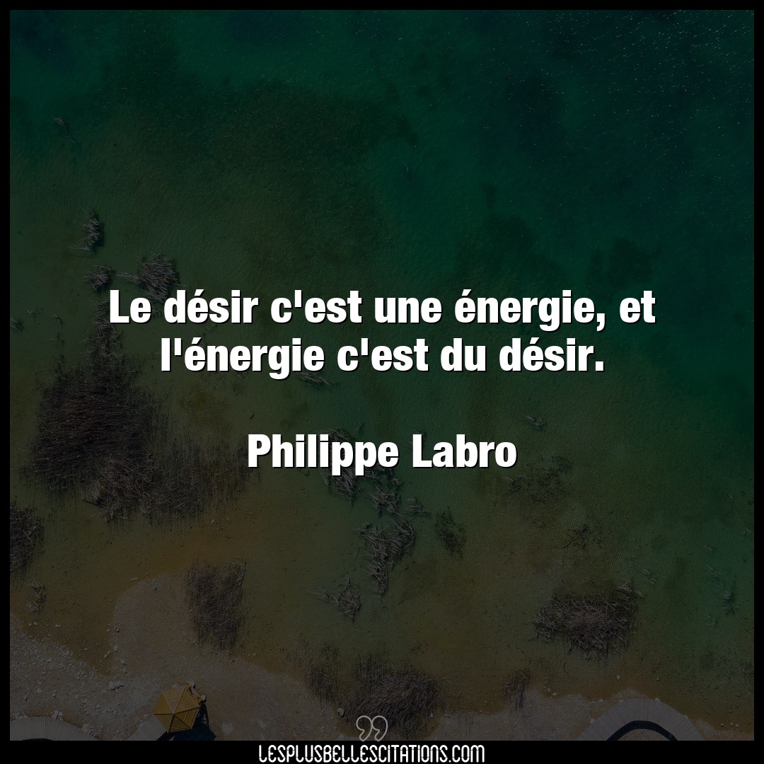 Citation Philippe Labro Desir Le Desir C Est Une Energie Et L Energie C