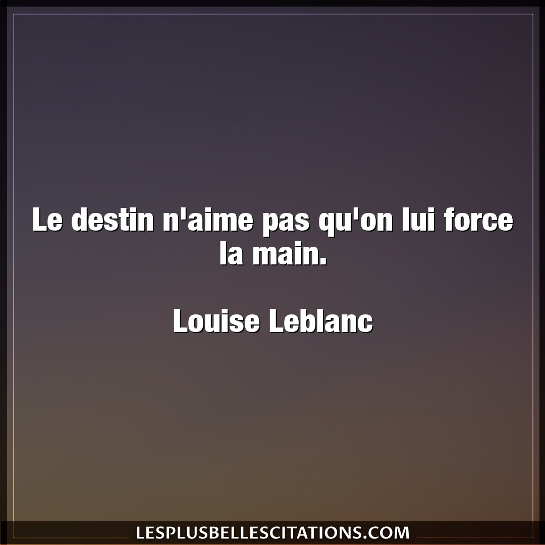 Citation Louise Leblanc Aime Le Destin N Aime Pas Qu On Lui Force La Main