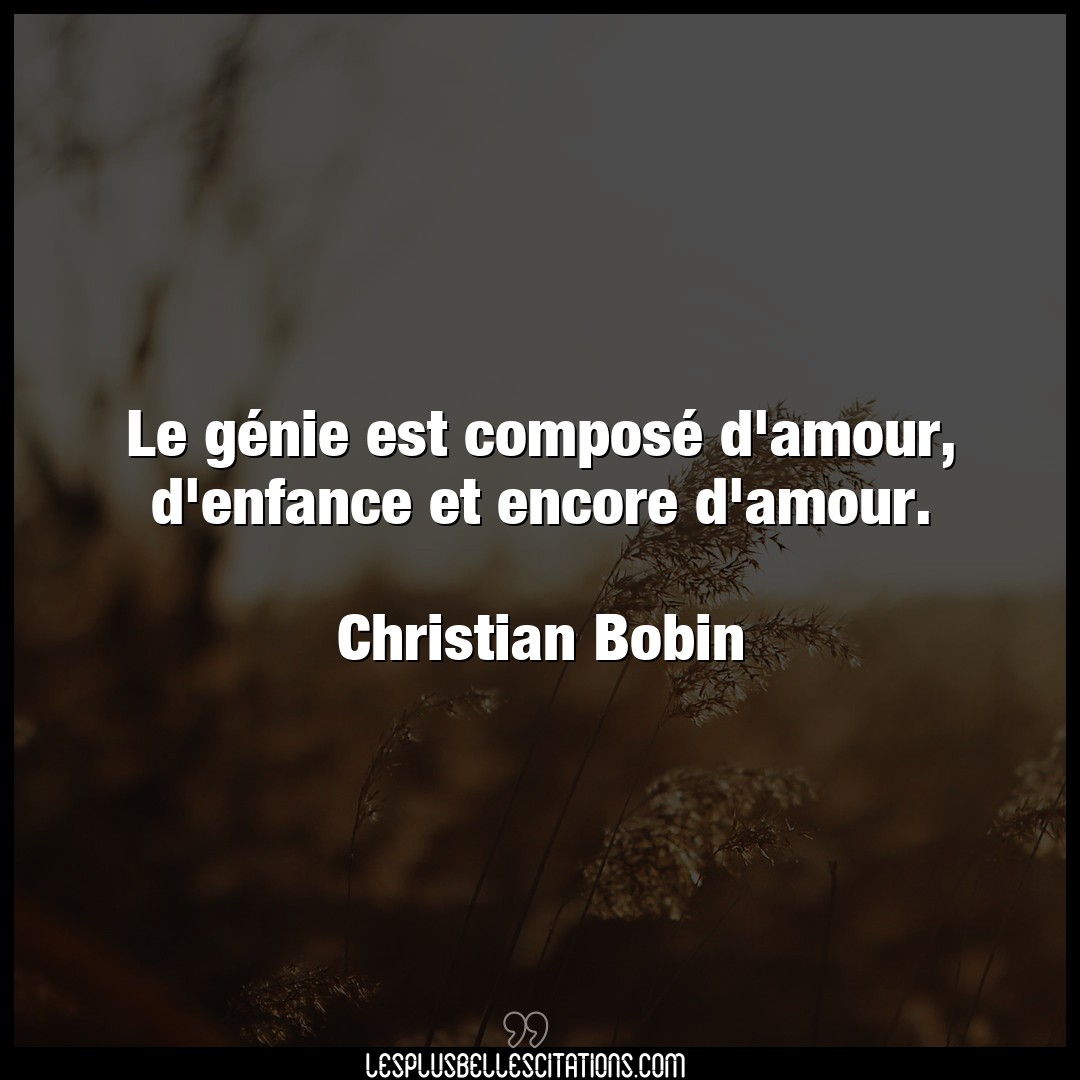 Citation Christian Bobin Amour Le Genie Est Compose D Amour D Enfance Et