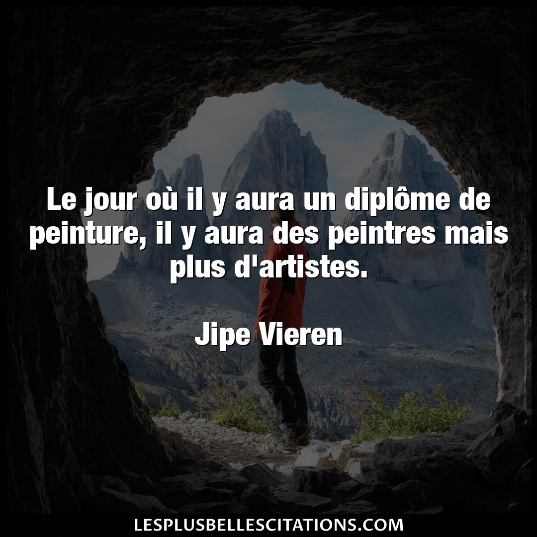 Citation Jipe Vieren Diplome Le Jour Ou Il Y Aura Un Diplome De Peinture