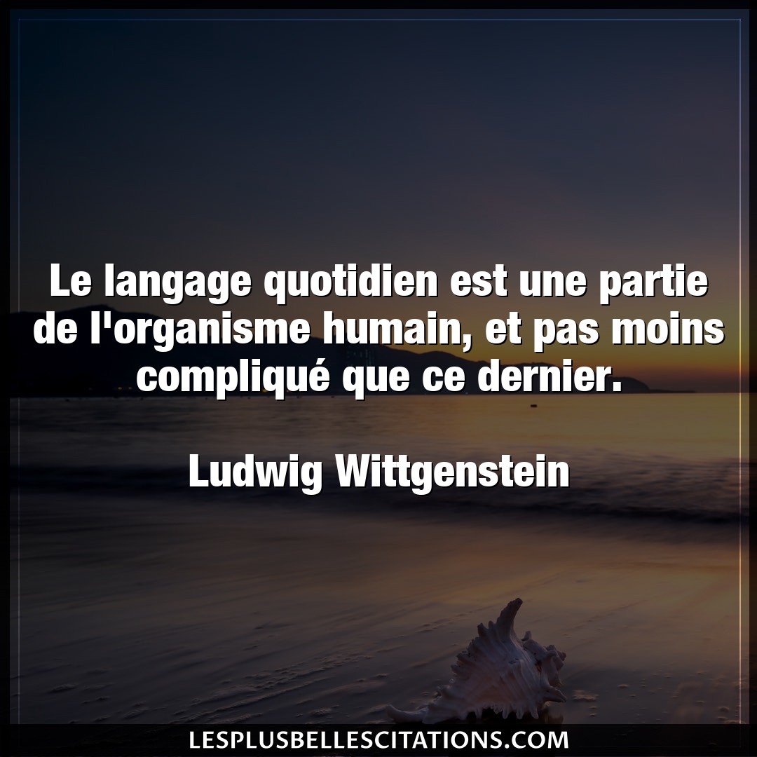 Citation Ludwig Wittgenstein Dernier Le Langage Quotidien Est Une Partie De L Orga