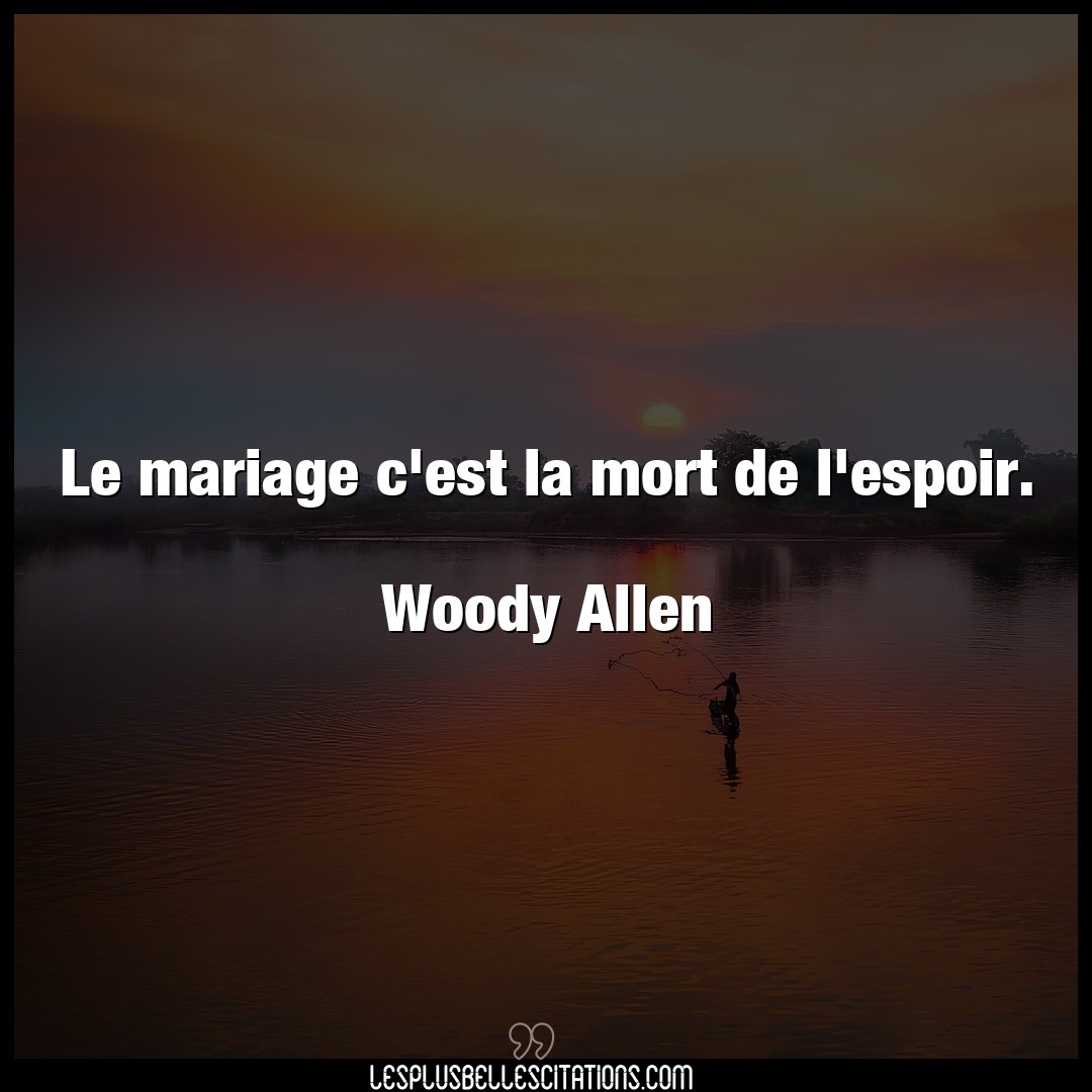 Le mariage c’est la mort de l’espoir.

Wood