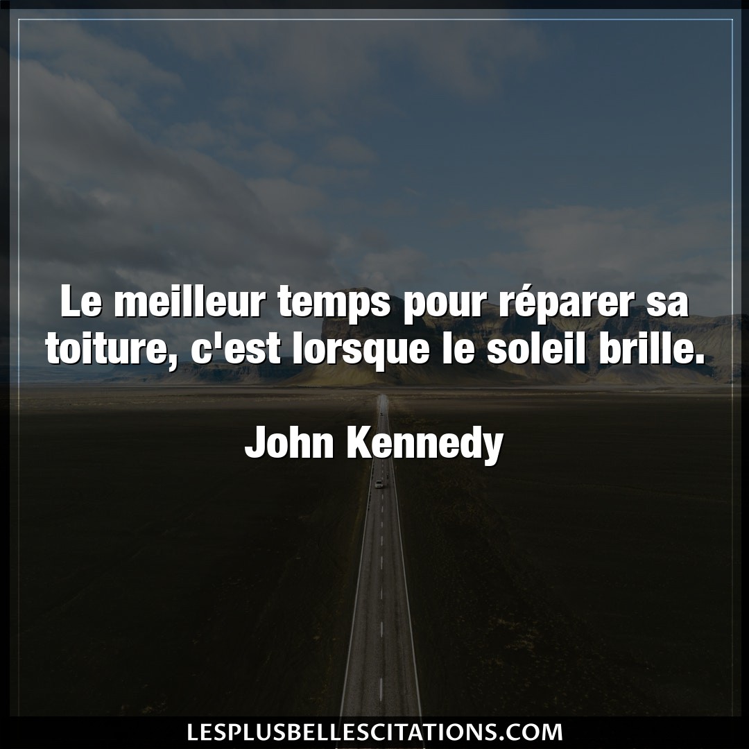 Citation John Kennedy Lorsque Le Meilleur Temps Pour Reparer Sa Toiture C