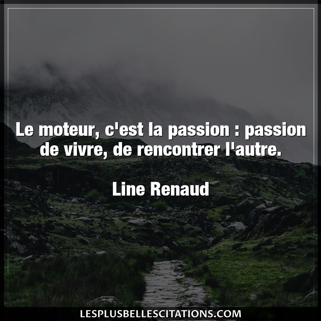 Citation Line Renaud Autre Le Moteur C Est La Passion Passion De Vivr