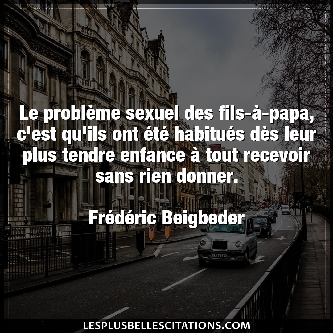 Citation Frederic Beigbeder Donner Le Probleme Sexuel Des Fils A Papa C Est Q