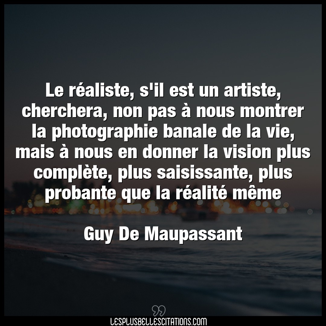 Citation Guy De Maupassant Artiste Le Realiste S Il Est Un Artiste Cherchera