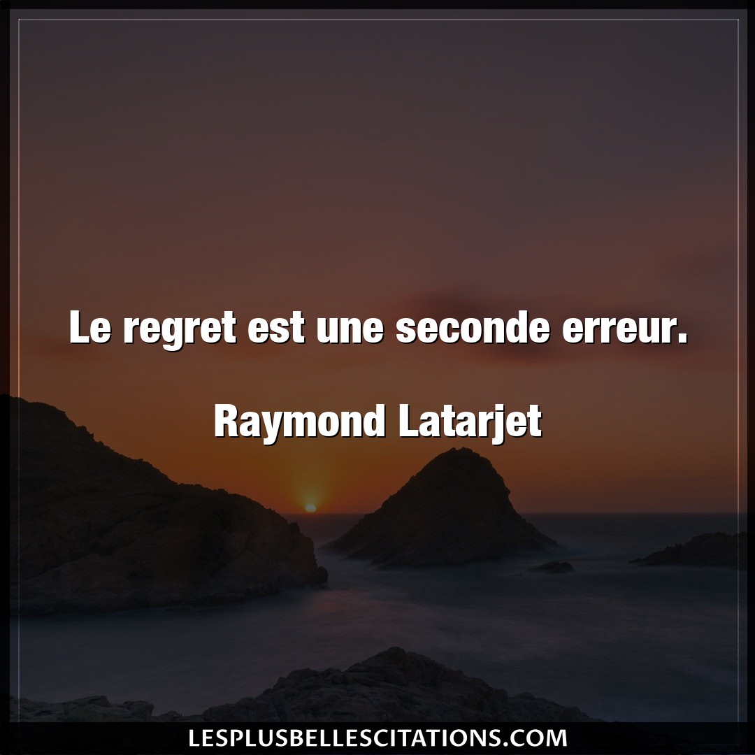 Citation Raymond Latarjet Erreur Le Regret Est Une Seconde Erreur Raymond