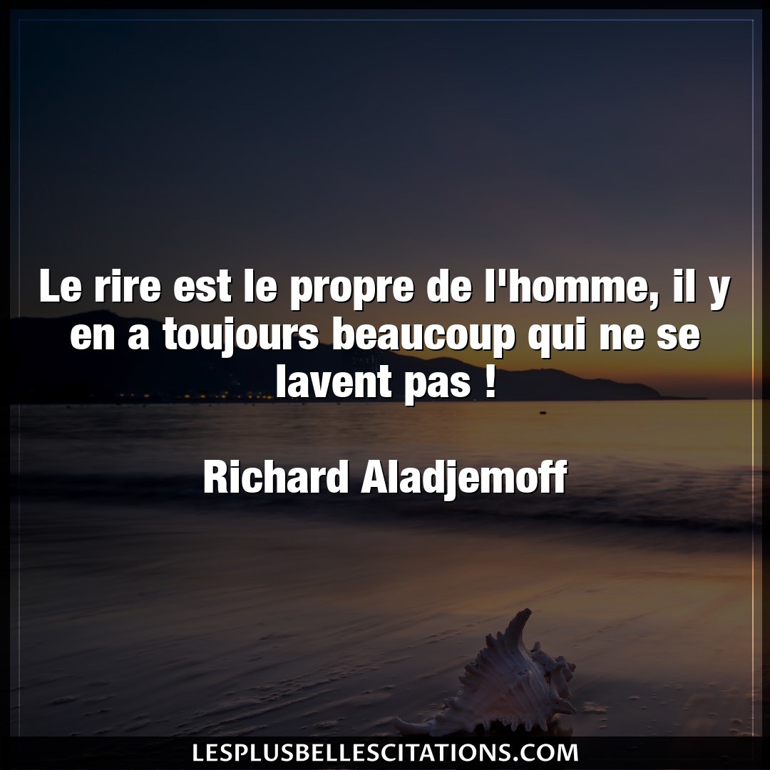 Citation Richard Aladjemoff Beaucoup Le Rire Est Le Propre De L Homme Il Y En A T