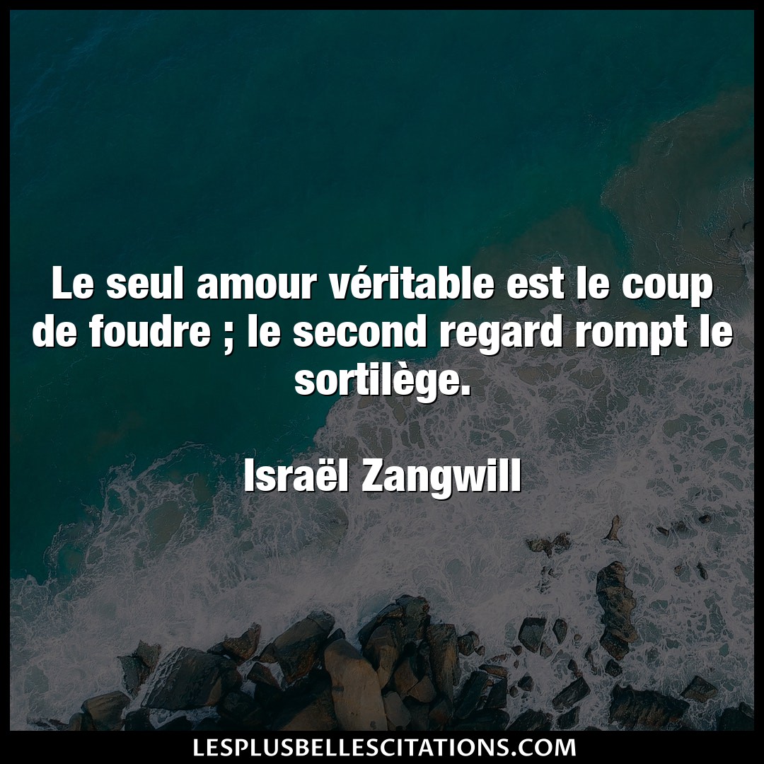 Citation Israel Zangwill Amour Le Seul Amour Veritable Est Le Coup De Foudr