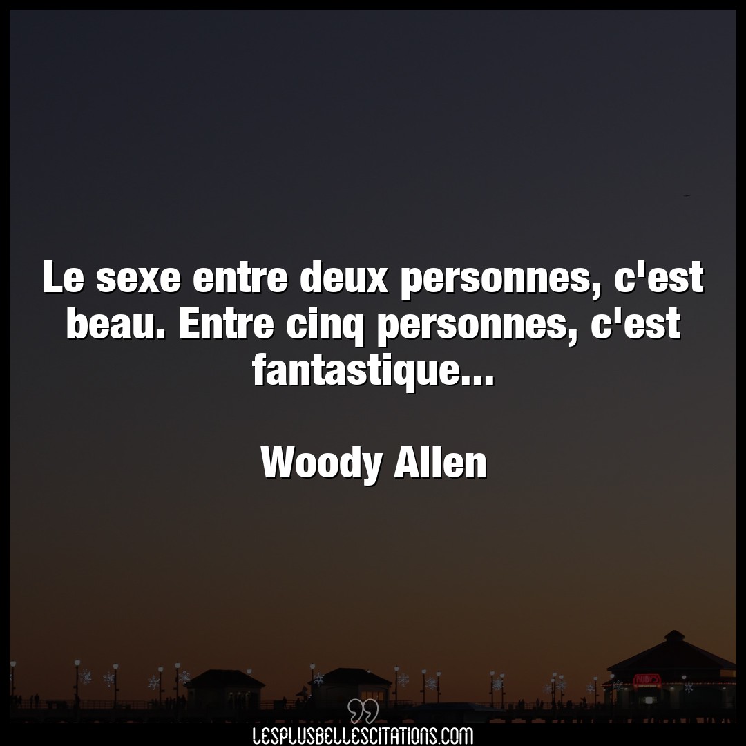 Citation Woody Allen Beau Le Sexe Entre Deux Personnes C Est Beau Ent