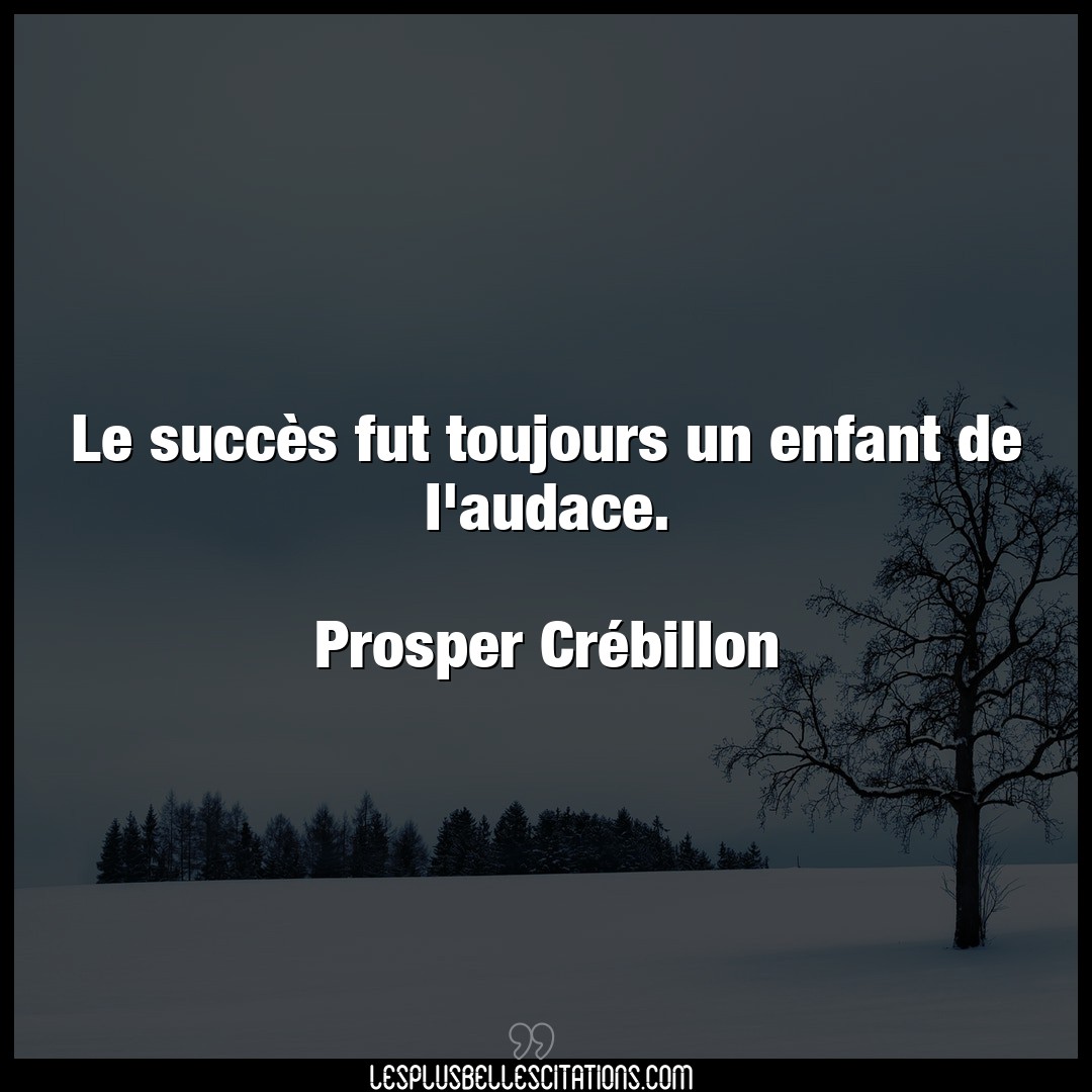 Citation Prosper Crebillon Audace Le Succes Fut Toujours Un Enfant De L Audace