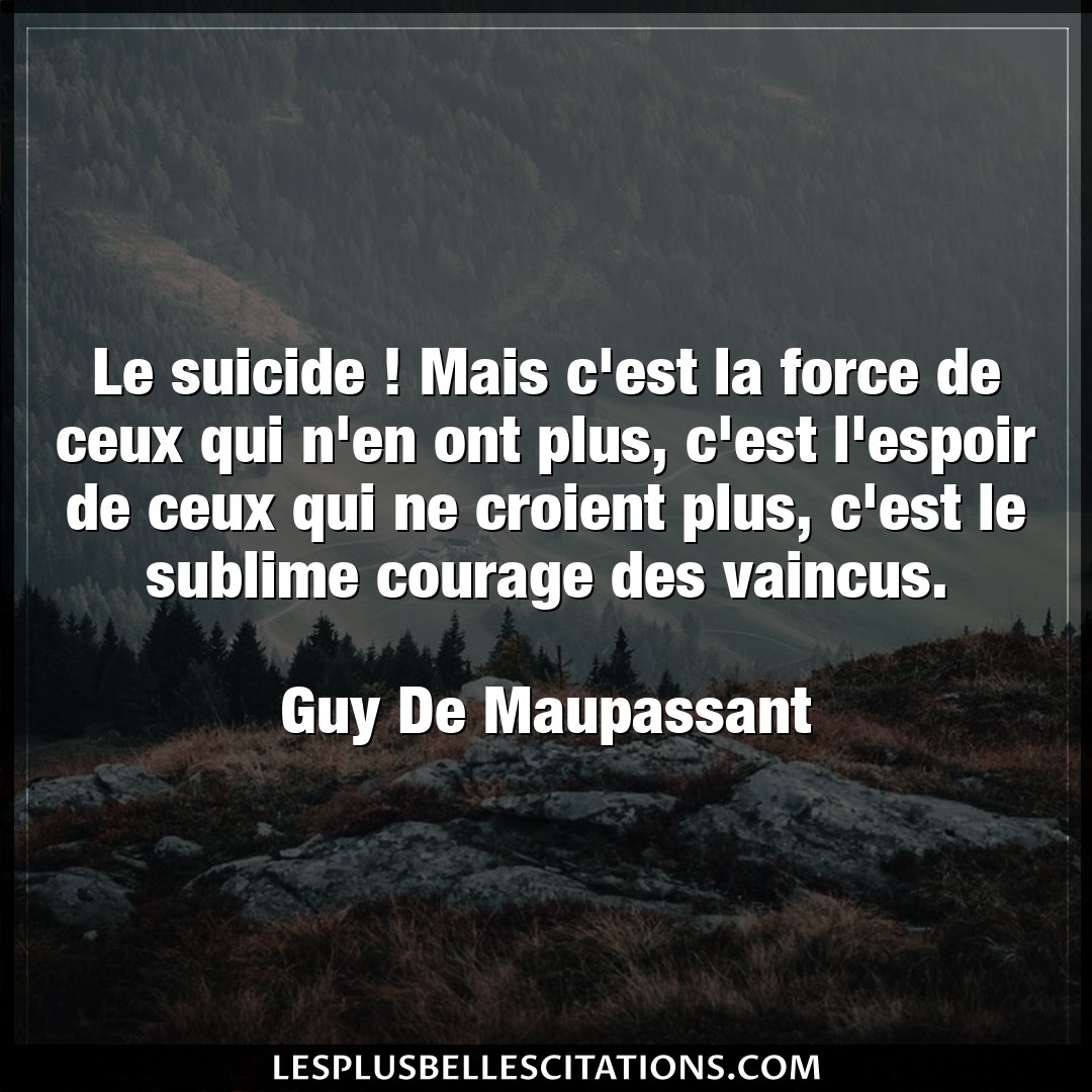 Citation Guy De Maupassant Courage Le Suicide Mais C Est La Force De Ceux Qui