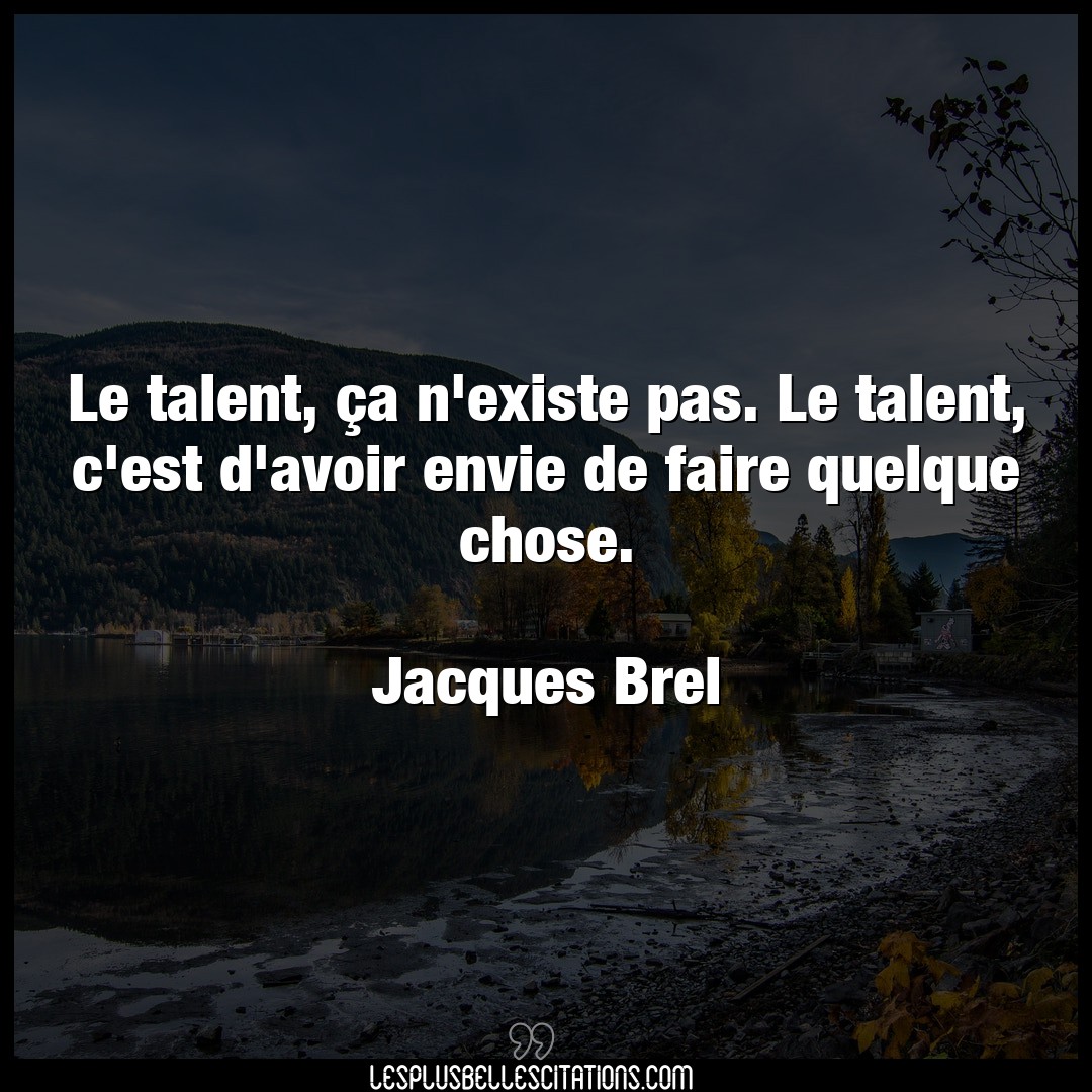 Citation Jacques Brel Avoir Le Talent Ca N Existe Pas Le Talent C Est