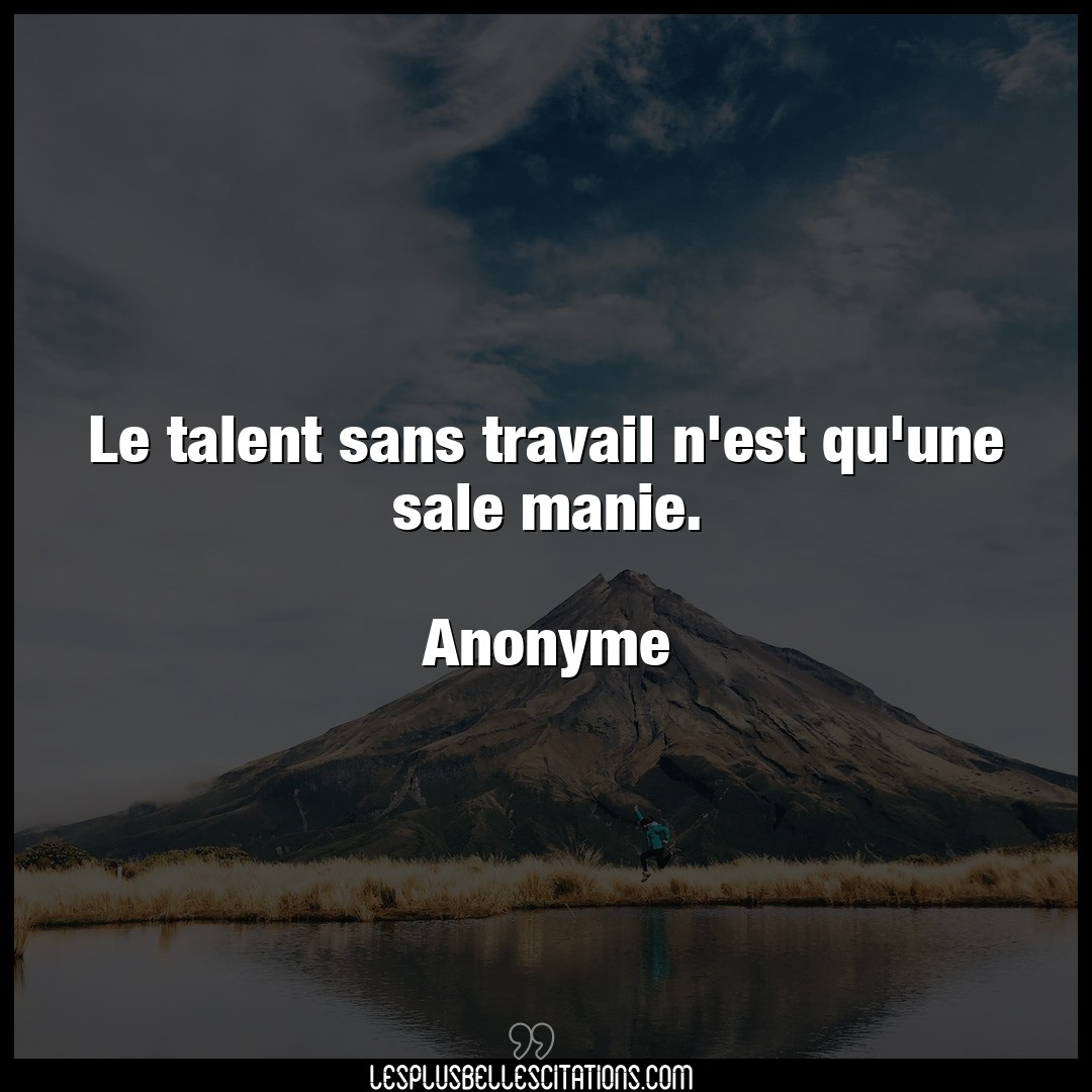 Citation Anonyme Manie Le Talent Sans Travail N Est Qu Une Sale Mani