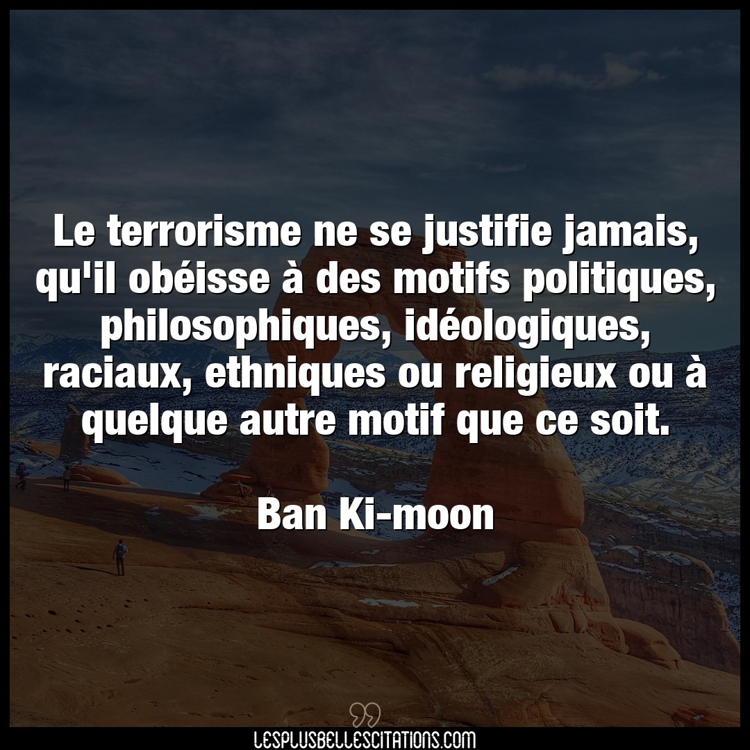 Le terrorisme ne se justifie jamais, qu’il ob